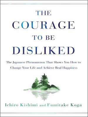 cover image of The Courage to Be Disliked: the Japanese Phenomenon That Shows You How to Change Your Life and Achieve Real Happiness